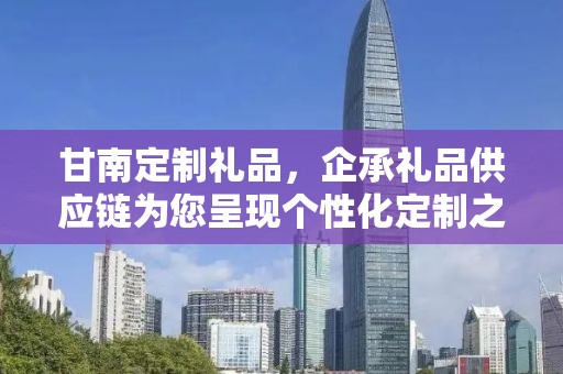 甘南定制礼品，企承礼品供应链为您呈现个性化定制之选